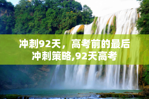 冲刺92天，高考前的最后冲刺策略,92天高考
