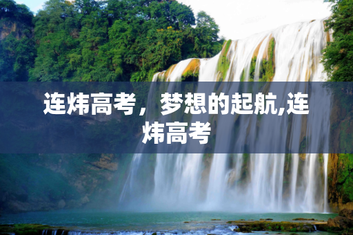 连炜高考，梦想的起航,连炜高考