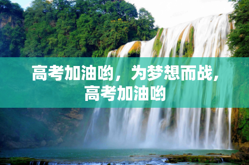 高考加油哟，为梦想而战,高考加油哟