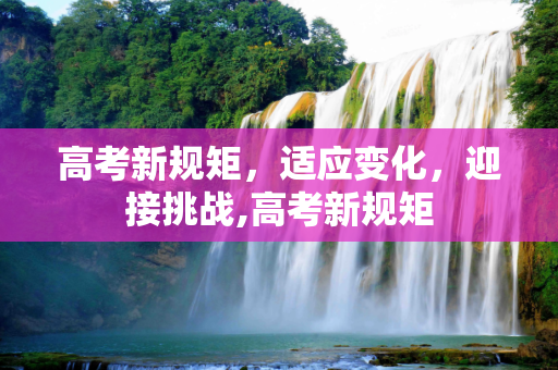 高考新规矩，适应变化，迎接挑战,高考新规矩