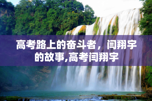 高考路上的奋斗者，闫翔宇的故事,高考闫翔宇