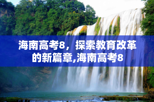 海南高考8，探索教育改革的新篇章,海南高考8
