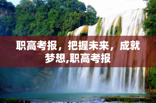 职高考报，把握未来，成就梦想,职高考报