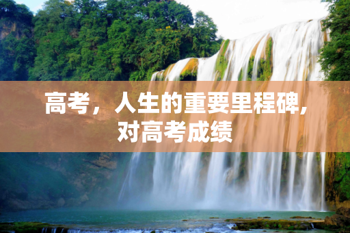 高考，人生的重要里程碑,对高考成绩