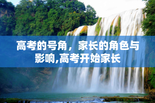 高考的号角，家长的角色与影响,高考开始家长