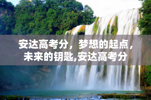 安达高考分，梦想的起点，未来的钥匙,安达高考分