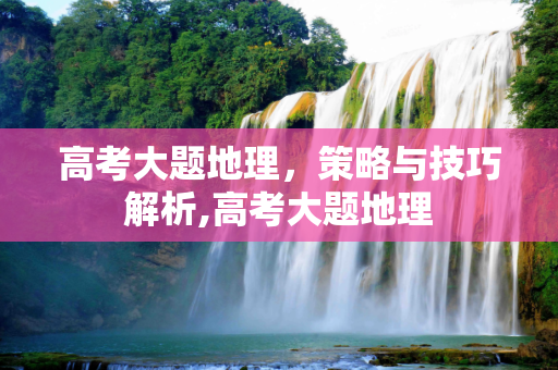 高考大题地理，策略与技巧解析,高考大题地理