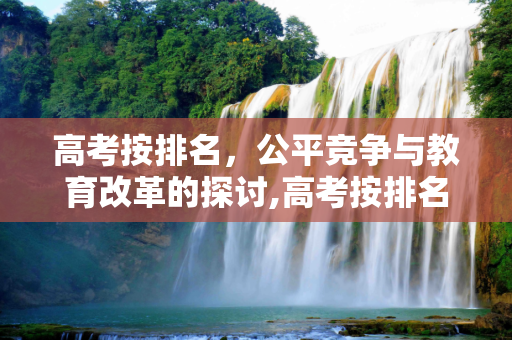 高考按排名，公平竞争与教育改革的探讨,高考按排名