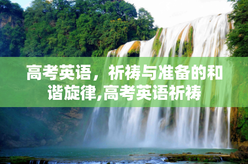 高考英语，祈祷与准备的和谐旋律,高考英语祈祷