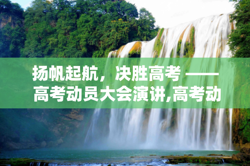 扬帆起航，决胜高考 —— 高考动员大会演讲,高考动员