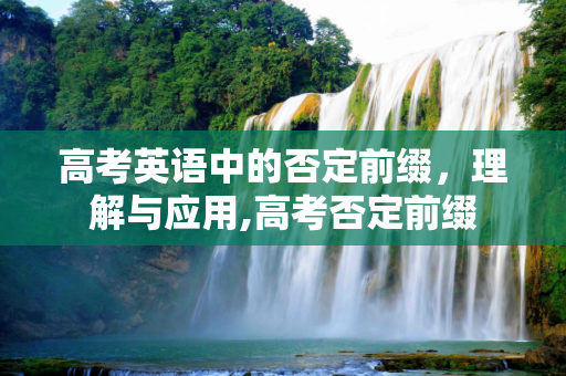 高考英语中的否定前缀，理解与应用,高考否定前缀