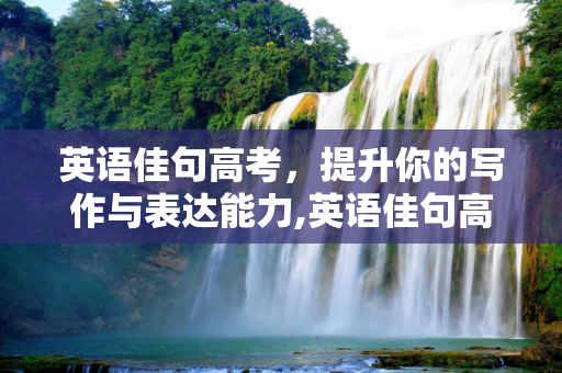 英语佳句高考，提升你的写作与表达能力,英语佳句高考
