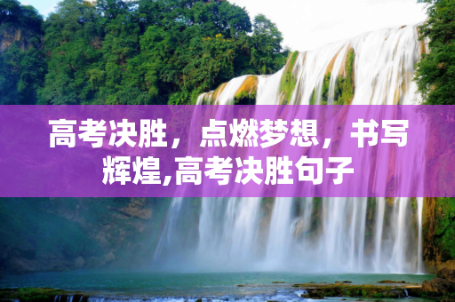 高考决胜，点燃梦想，书写辉煌,高考决胜句子