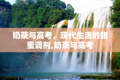 奶茶与高考，现代生活的甜蜜调剂,奶茶与高考