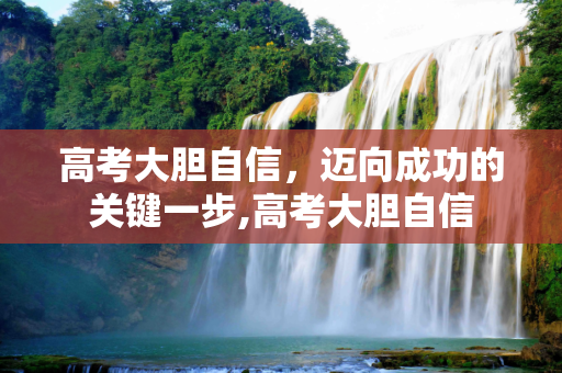 高考大胆自信，迈向成功的关键一步,高考大胆自信