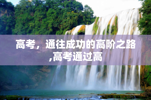 高考，通往成功的高阶之路,高考通过高