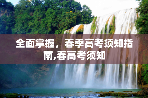 全面掌握，春季高考须知指南,春高考须知