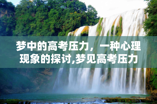 梦中的高考压力，一种心理现象的探讨,梦见高考压力