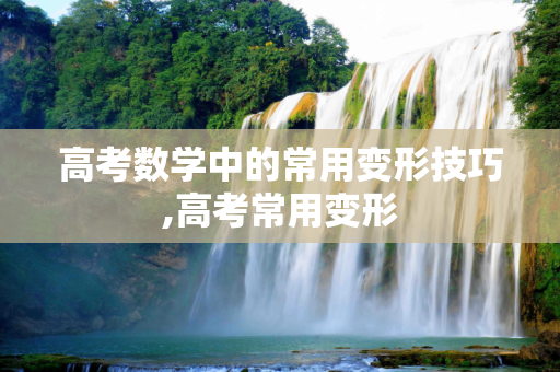 高考数学中的常用变形技巧,高考常用变形