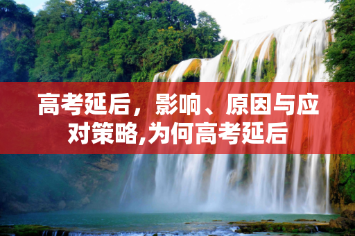 高考延后，影响、原因与应对策略,为何高考延后