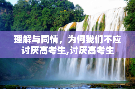 理解与同情，为何我们不应讨厌高考生,讨厌高考生