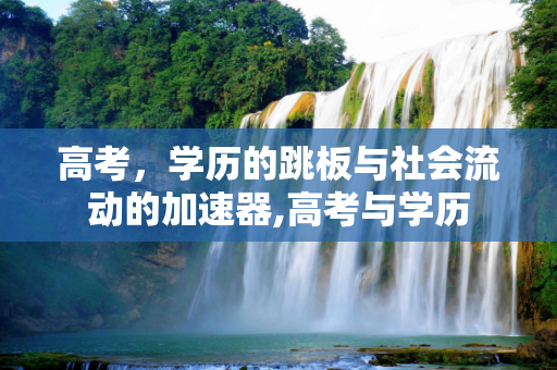 高考，学历的跳板与社会流动的加速器,高考与学历