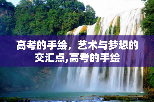 高考的手绘，艺术与梦想的交汇点,高考的手绘