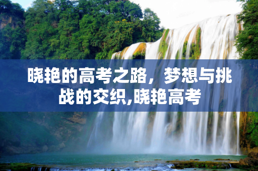 晓艳的高考之路，梦想与挑战的交织,晓艳高考