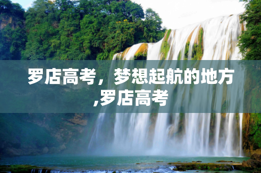 罗店高考，梦想起航的地方,罗店高考