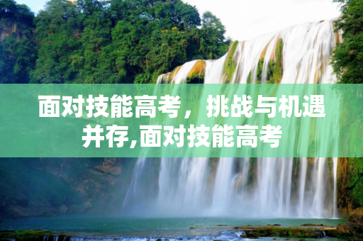 面对技能高考，挑战与机遇并存,面对技能高考