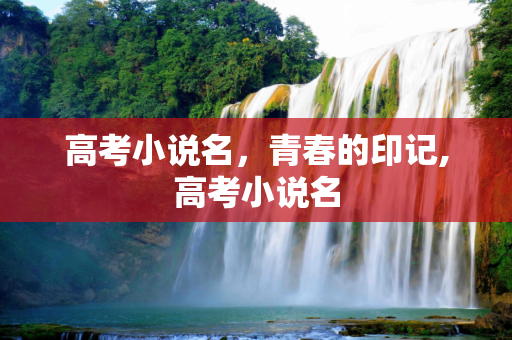 高考小说名，青春的印记,高考小说名