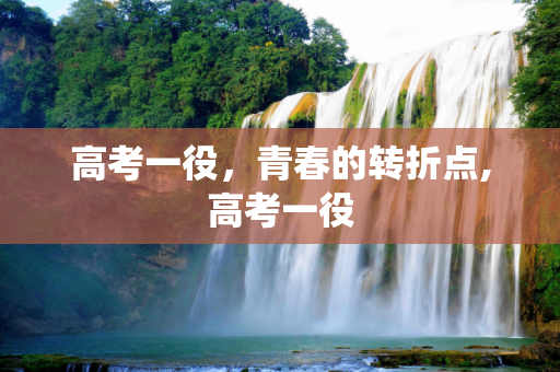 高考一役，青春的转折点,高考一役