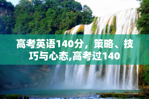 高考英语140分，策略、技巧与心态,高考过140