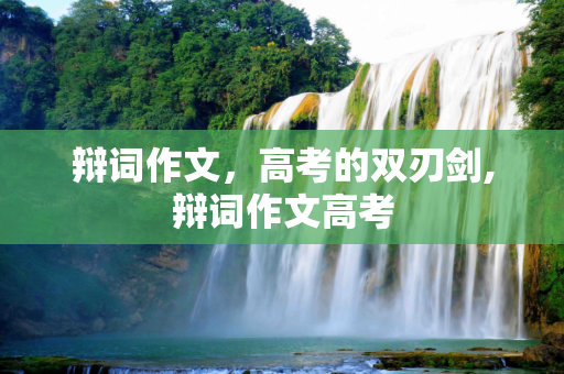 辩词作文，高考的双刃剑,辩词作文高考