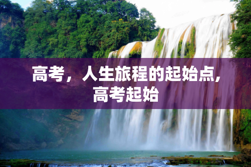 高考，人生旅程的起始点,高考起始