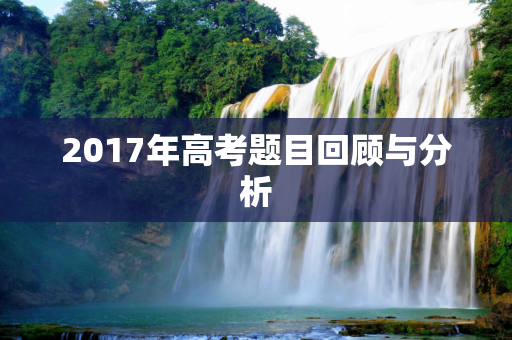 2017年高考题目回顾与分析