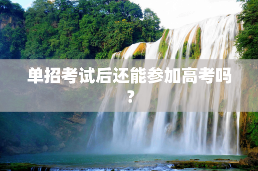 单招考试后还能参加高考吗？