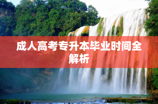 成人高考专升本毕业时间全解析