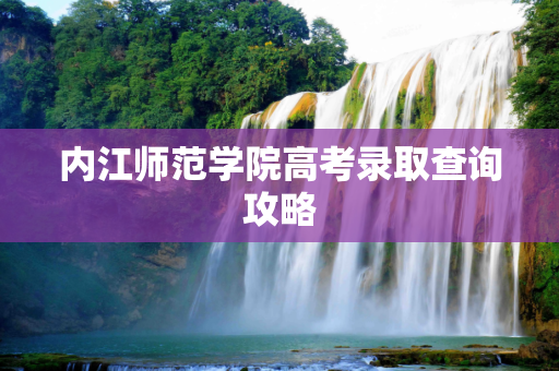 内江师范学院高考录取查询攻略