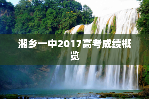 湘乡一中2017高考成绩概览