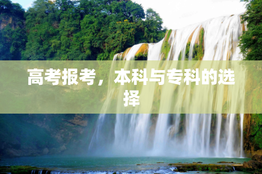 高考报考，本科与专科的选择