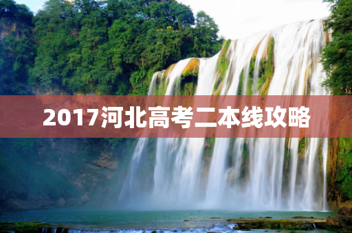 2017河北高考二本线攻略