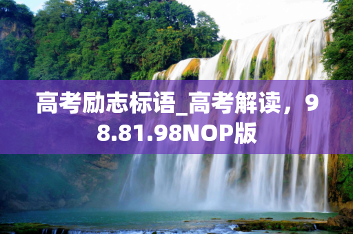 高考励志标语_高考解读，98.81.98NOP版