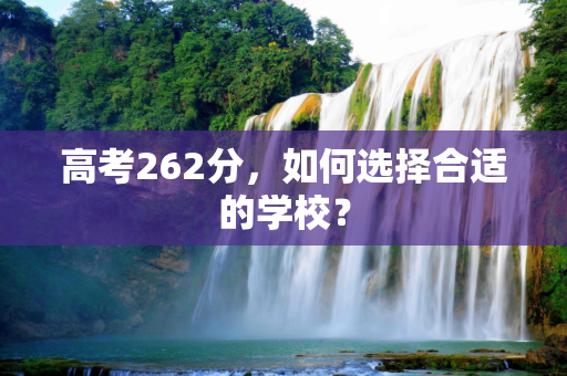 高考262分，如何选择合适的学校？