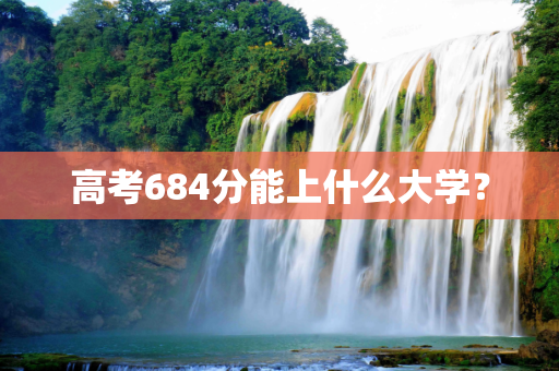 高考684分能上什么大学？
